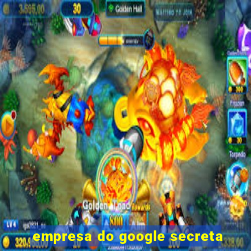 empresa do google secreta